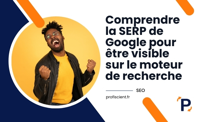 Comprendre la SERP de Google pour être visible sur le moteur de recherche