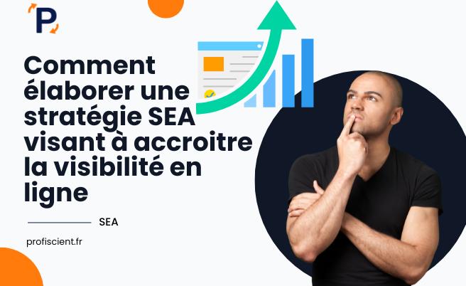 Comment élaborer une stratégie SEA visant à accroitre la visibilité en ligne