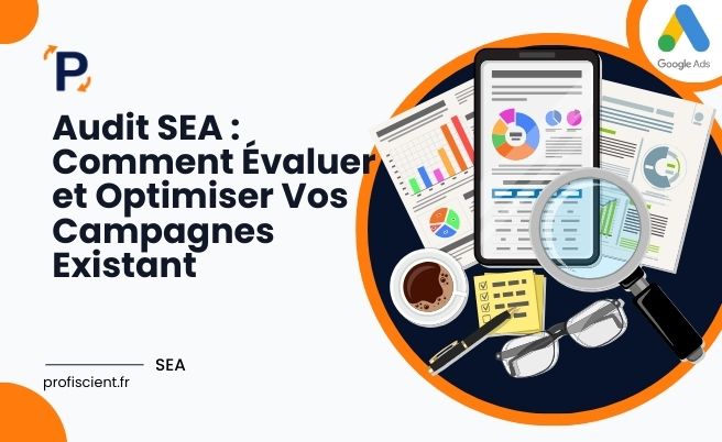 Audit SEA : Comment Évaluer et Optimiser Vos Campagnes Existant