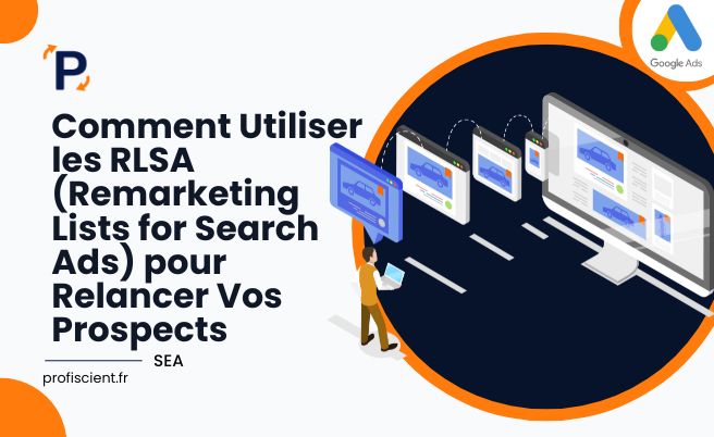 Comment Utiliser les RLSA (Remarketing Lists for Search Ads) pour Relancer Vos Prospects