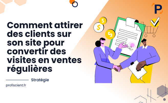 Comment attirer des clients sur son site pour convertir des visites en ventes régulières