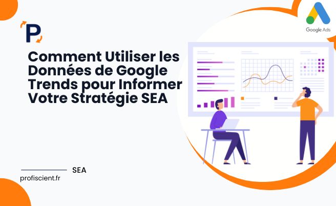 Comment Utiliser les Données de Google Trends pour Informer Votre Stratégie SEA